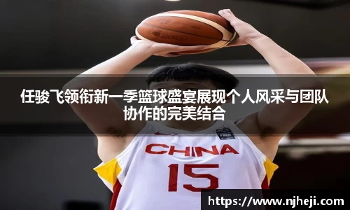 任骏飞领衔新一季篮球盛宴展现个人风采与团队协作的完美结合